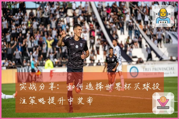 实战分享：如何选择世界杯买球投注策略提升中奖率
