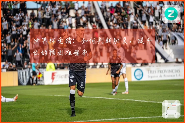 世界杯竞猜：如何判断胜负，提升你的预测准确率