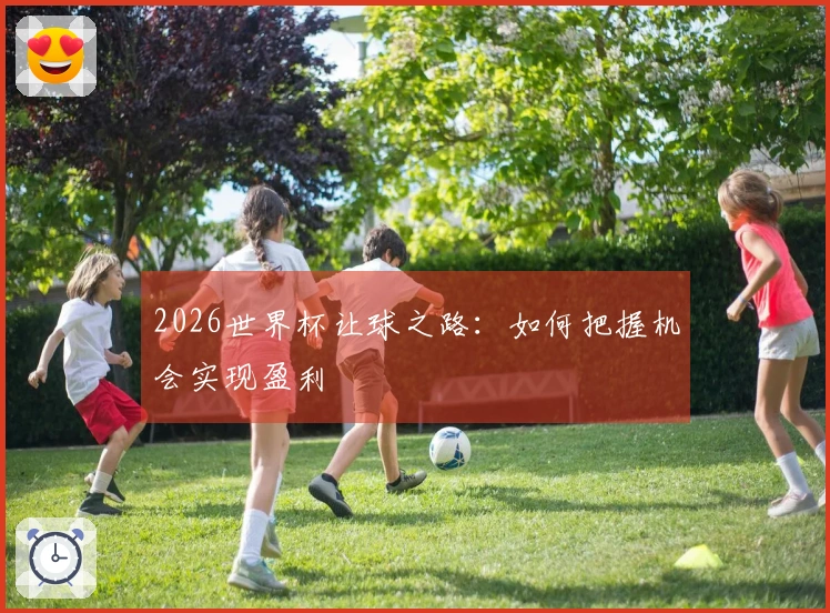 2026世界杯让球之路：如何把握机会实现盈利