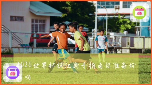 2026世界杯投注新手指南你准备好了吗