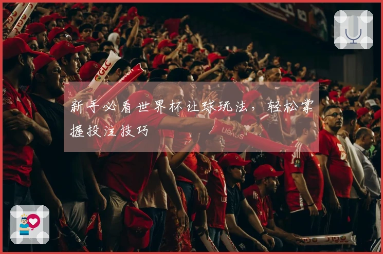 新手必看世界杯让球玩法，轻松掌握投注技巧