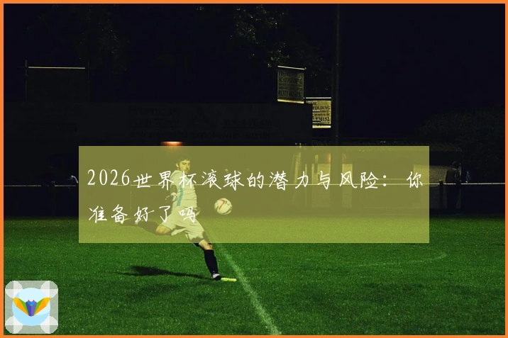 2026世界杯滚球的潜力与风险：你准备好了吗