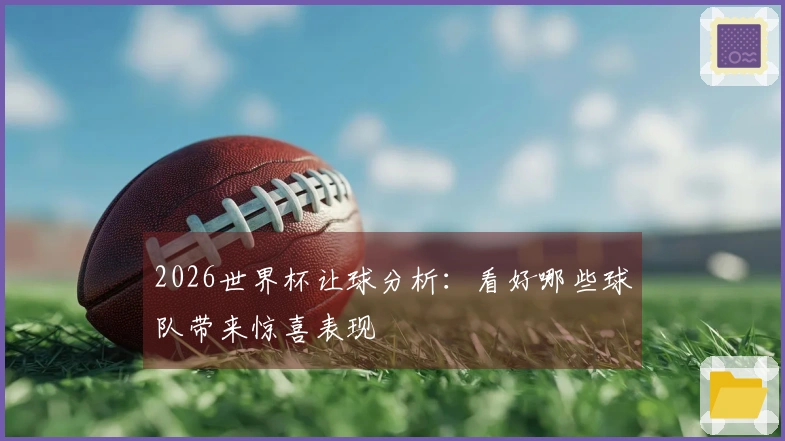 2026世界杯让球分析：看好哪些球队带来惊喜表现