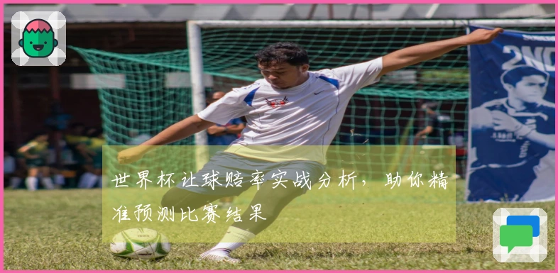 世界杯让球赔率实战分析，助你精准预测比赛结果