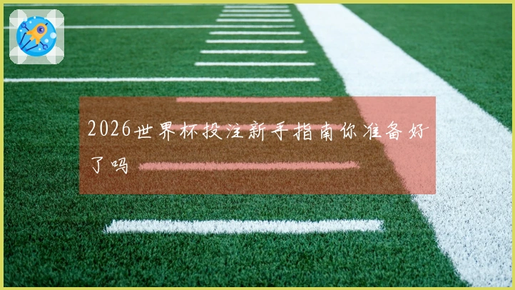 2026世界杯投注新手指南你准备好了吗