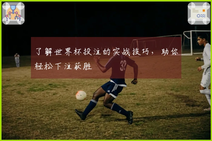 了解世界杯投注的实战技巧，助你轻松下注获胜