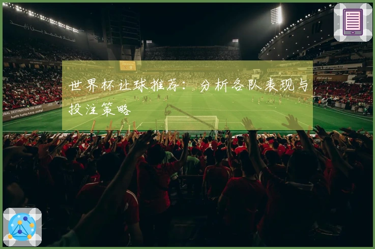 世界杯让球推荐：分析各队表现与投注策略