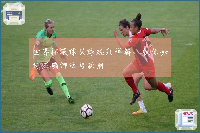 世界杯滚球买球规则详解，教你如何正确押注与获利