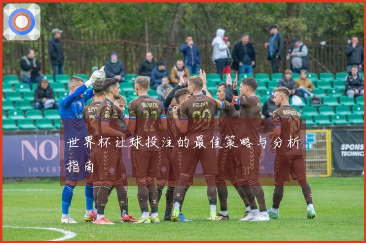 世界杯让球投注的最佳策略与分析指南